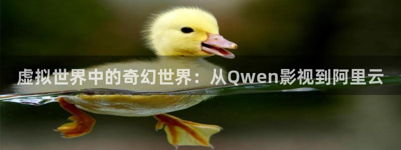777色米奇影院：虚拟世界中的奇幻世界：从Qwen影视到阿里云