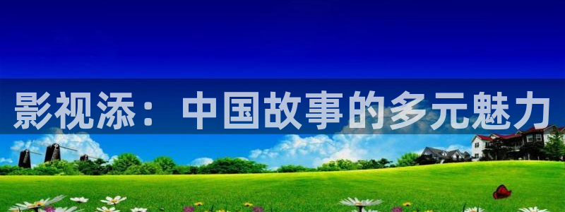 米奇影院：影视添：中国故事的多元魅力
